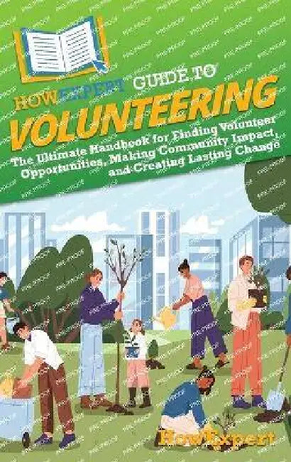 HowExpert Guide to Volunteering: The Ultimate Handbook for Finding Volunteer Opportunities, Making Community Impact, and Creating Lasting Change by Howexpert