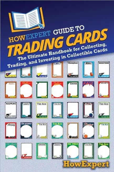 HowExpert Guide to Trading Cards: The Ultimate Handbook for Collecting, Trading, and Investing in Collectible Cards by Howexpert