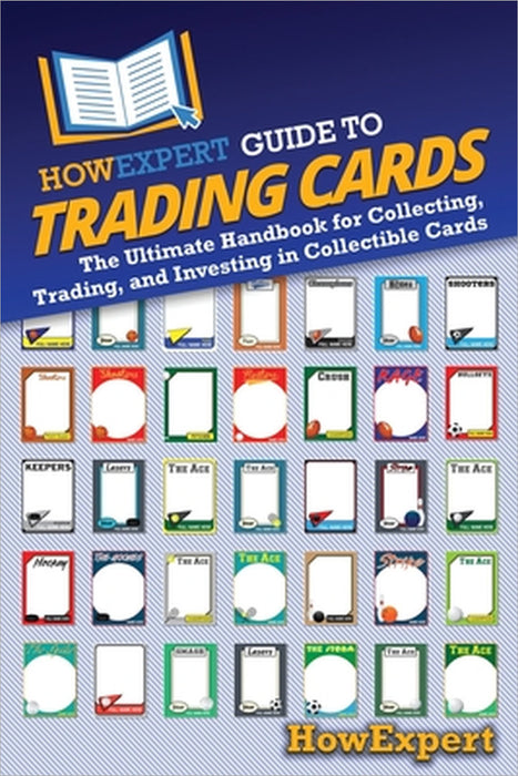 HowExpert Guide to Trading Cards: The Ultimate Handbook for Collecting, Trading, and Investing in Collectible Cards by Howexpert