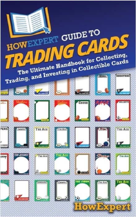 HowExpert Guide to Trading Cards: The Ultimate Handbook for Collecting, Trading, and Investing in Collectible Cards by Howexpert