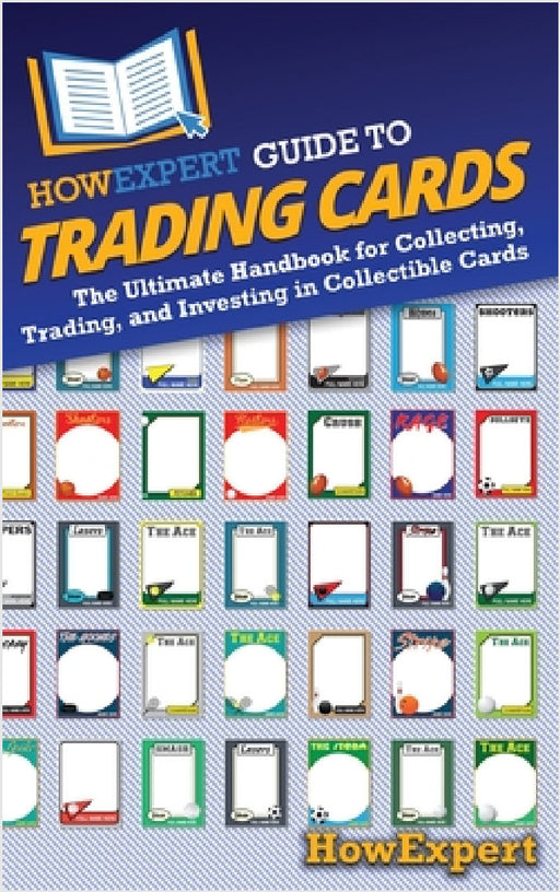 HowExpert Guide to Trading Cards: The Ultimate Handbook for Collecting, Trading, and Investing in Collectible Cards by Howexpert