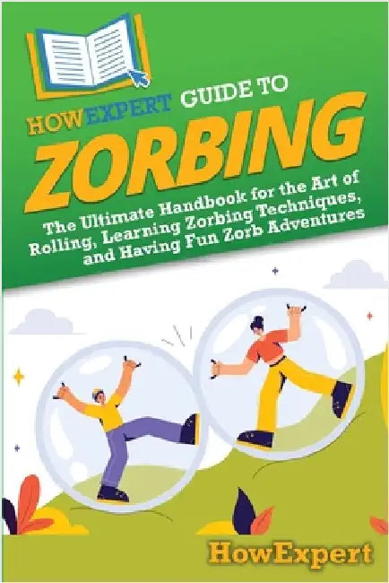 HowExpert Guide to Zorbing: The Ultimate Handbook for the Art of Rolling, Learning Zorbing Techniques, and Having Fun Zorb Adventures by Howexpert