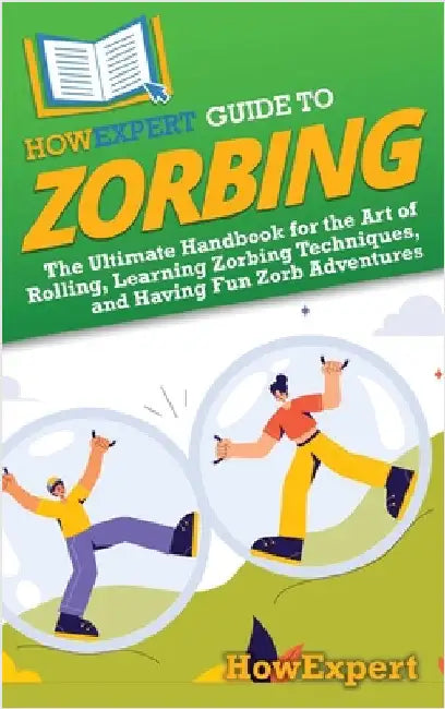 HowExpert Guide to Zorbing: The Ultimate Handbook for the Art of Rolling, Learning Zorbing Techniques, and Having Fun Zorb Adventures by Howexpert