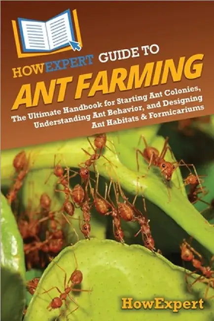 HowExpert Guide to Ant Farming: The Ultimate Handbook for Starting Ant Colonies, Understanding Ant Behavior, and Designing Ant Habitats & Formicariums by Howexpert