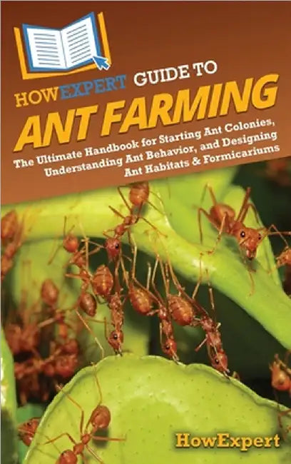 HowExpert Guide to Ant Farming: The Ultimate Handbook for Starting Ant Colonies, Understanding Ant Behavior, and Designing Ant Habitats & Formicariums by Howexpert