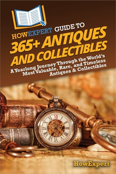 HowExpert Guide to 365+ Antiques and Collectibles: A Yearlong Journey Through the World's Most Valuable, Rare, and Timeless Antiques & Collectibles by Howexpert