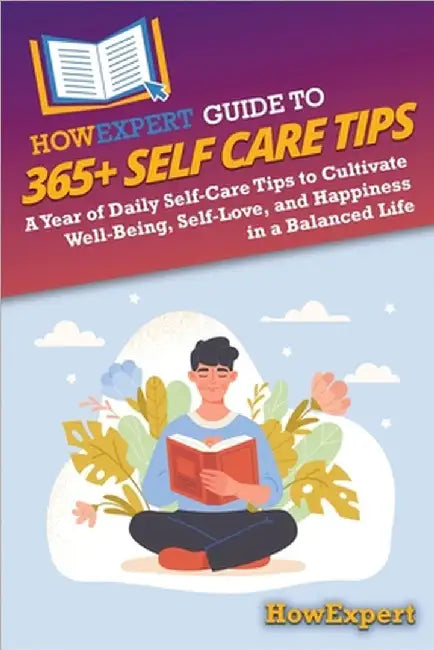HowExpert Guide to 365+ Self Care Tips: A Year of Daily Self-Care Tips to Cultivate Well-Being, Self-Love, and Happiness in a Balanced Life by Howexpert