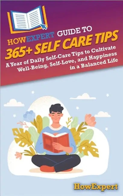 HowExpert Guide to 365+ Self Care Tips: A Year of Daily Self-Care Tips to Cultivate Well-Being, Self-Love, and Happiness in a Balanced Life by Howexpert