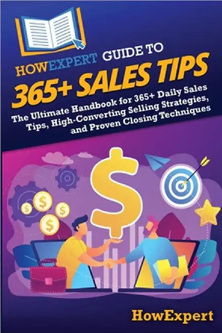 HowExpert Guide to 365+ Sales Tips: The Ultimate Handbook for 365+ Daily Sales Tips, High-Converting Selling Strategies, and Proven Closing Techniques by Howexpert