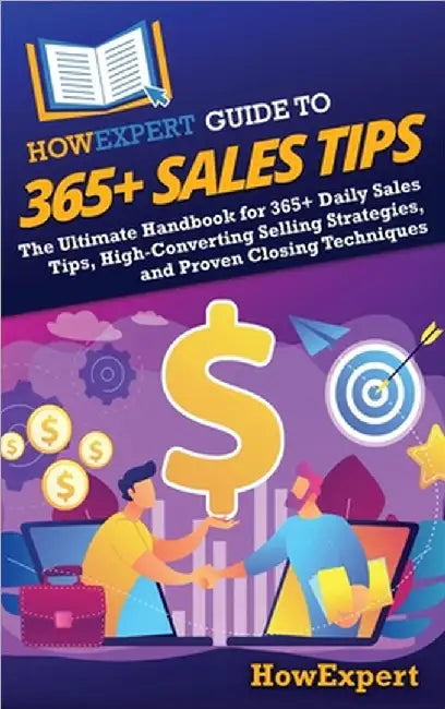 HowExpert Guide to 365+ Sales Tips: The Ultimate Handbook for 365+ Daily Sales Tips, High-Converting Selling Strategies, and Proven Closing Techniques by Howexpert