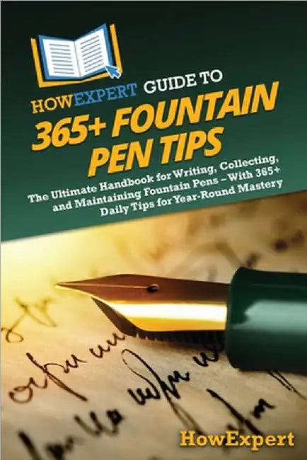 HowExpert Guide to 365+ Fountain Pen Tips: The Ultimate Handbook for Writing, Collecting, and Maintaining Fountain Pens - With 365+ Daily Tips for Yea by Howexpert