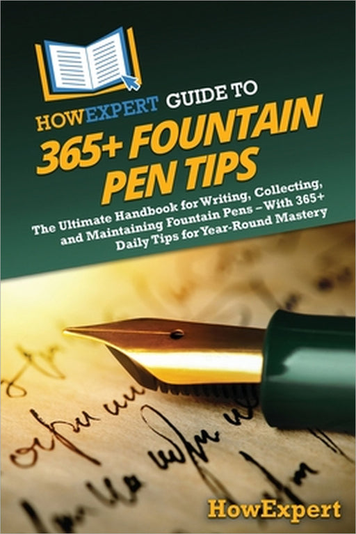HowExpert Guide to 365+ Fountain Pen Tips: The Ultimate Handbook for Writing, Collecting, and Maintaining Fountain Pens - With 365+ Daily Tips for Yea by Howexpert