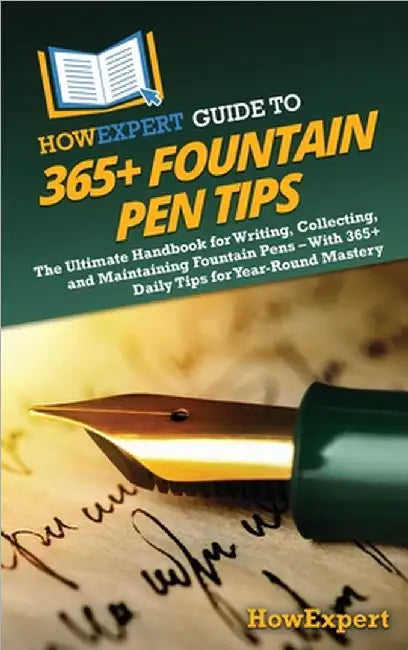 HowExpert Guide to 365+ Fountain Pen Tips: The Ultimate Handbook for Writing, Collecting, and Maintaining Fountain Pens - With 365+ Daily Tips for Yea by Howexpert
