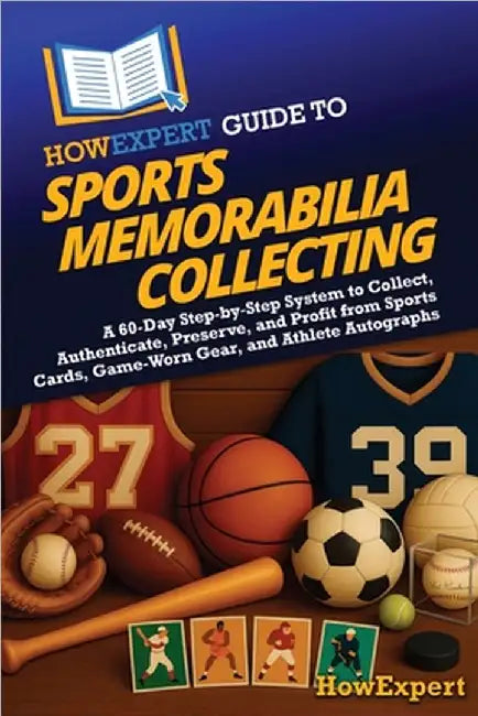 HowExpert Guide to Sports Memorabilia Collecting: A 60-Day Step-by-Step System to Collect, Authenticate, Preserve, and Profit from Sports Cards, Game- by Howexpert