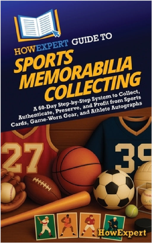 HowExpert Guide to Sports Memorabilia Collecting: A 60-Day Step-by-Step System to Collect, Authenticate, Preserve, and Profit from Sports Cards, Game- by Howexpert