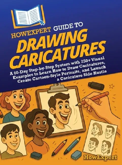 HowExpert Guide to Drawing Caricatures: A 60-Day Step-by-Step System with 250+ Visual Examples to Learn How to Draw Caricatures, Create Cartoon-Style by Howexpert