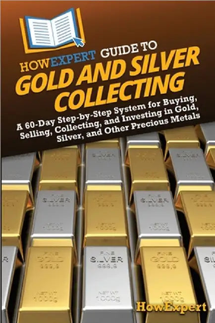 HowExpert Guide to Gold and Silver Collecting: A 60-Day Step-by-Step System for Buying, Selling, Collecting, and Investing in Gold, Silver, and Other by Howexpert