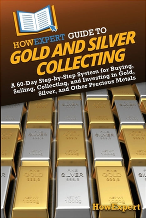HowExpert Guide to Gold and Silver Collecting: A 60-Day Step-by-Step System for Buying, Selling, Collecting, and Investing in Gold, Silver, and Other by Howexpert