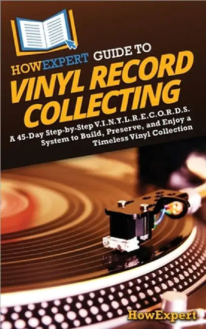 HowExpert Guide to Vinyl Record Collecting: A 45-Day Step-by-Step V.I.N.Y.L.R.E.C.O.R.D.S. System to Build, Preserve, and Enjoy a Timeless Vinyl Colle by Howexpert
