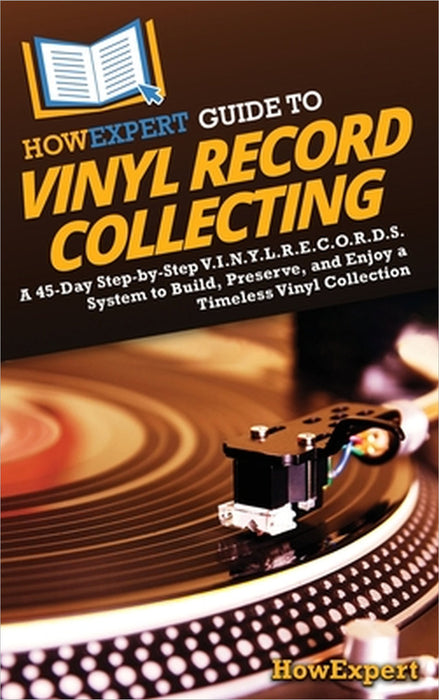 HowExpert Guide to Vinyl Record Collecting: A 45-Day Step-by-Step V.I.N.Y.L.R.E.C.O.R.D.S. System to Build, Preserve, and Enjoy a Timeless Vinyl Colle by Howexpert