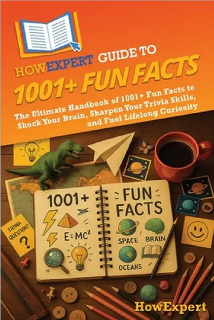 HowExpert Guide to 1001+ Fun Facts: The Ultimate Handbook of 1001+ Fun Facts to Shock Your Brain, Sharpen Your Trivia Skills, and Fuel Lifelong Curios by Howexpert