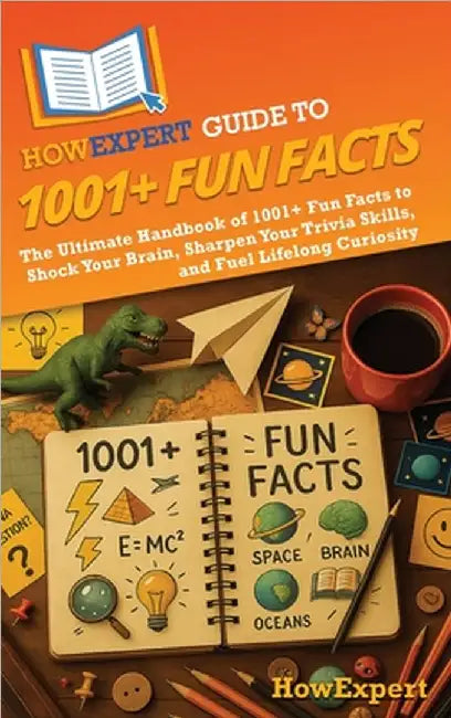 HowExpert Guide to 1001+ Fun Facts: The Ultimate Handbook of 1001+ Fun Facts to Shock Your Brain, Sharpen Your Trivia Skills, and Fuel Lifelong Curios by Howexpert