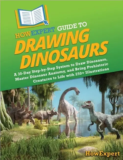 HowExpert Guide to Drawing Dinosaurs: A 30-Day Step-by-Step System to Learn How to Draw Dinosaurs, Master Dinosaur Anatomy, and Bring Prehistoric Crea by Howexpert