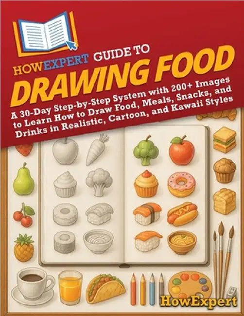 HowExpert Guide to Drawing Food: A 30-Day Step-by-Step System with 200+ Images to Learn How to Draw Food, Meals, Snacks, and Drinks in Realistic, Cart by Howexpert