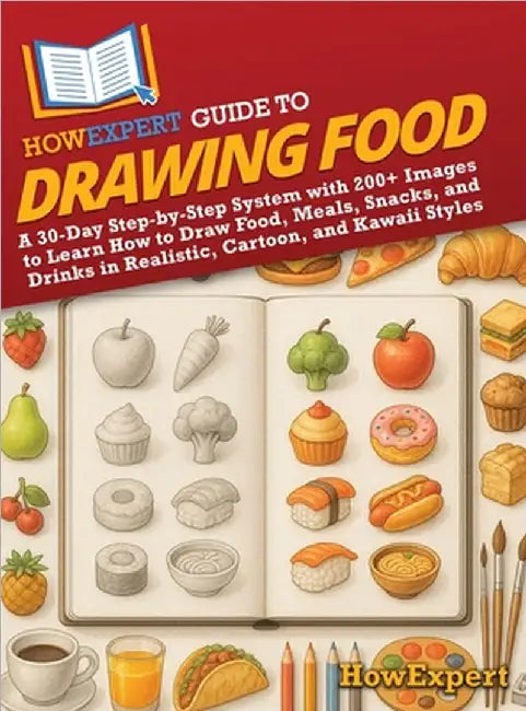 HowExpert Guide to Drawing Food: A 30-Day Step-by-Step System with 200+ Images to Learn How to Draw Food, Meals, Snacks, and Drinks in Realistic, Cart by Howexpert