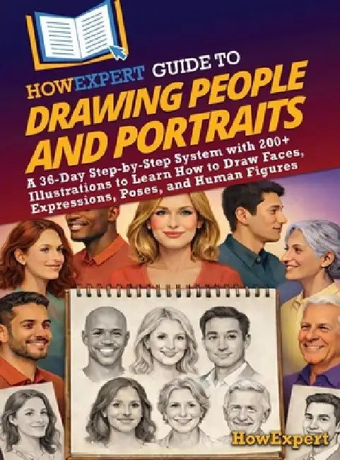 HowExpert Guide to Drawing People and Portraits: A 36-Day Step-by-Step System with 200+ Illustrations to Learn How to Draw Faces, Expressions, Poses, by Howexpert