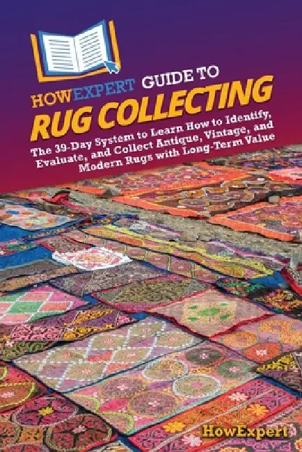 HowExpert Guide to Rug Collecting: The 39-Day System to Learn How to Identify, Evaluate, and Collect Antique, Vintage, and Modern Rugs with Long-Term by Howexpert