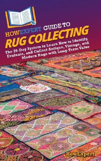 HowExpert Guide to Rug Collecting: The 39-Day System to Learn How to Identify, Evaluate, and Collect Antique, Vintage, and Modern Rugs with Long-Term by Howexpert