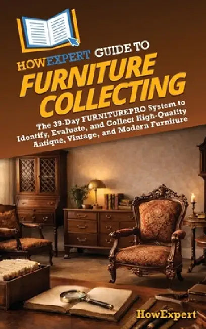 HowExpert Guide to Furniture Collecting: The 39-Day FURNITUREPRO System to Identify, Evaluate, and Collect High-Quality Antique, Vintage, and Modern F by Howexpert