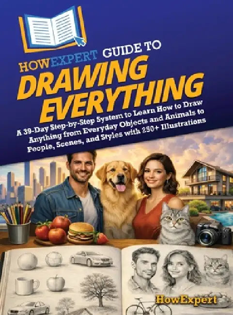 HowExpert Guide to Drawing Everything: A 39-Day Step-by-Step System to Learn How to Draw Anything from Everyday Objects and Animals to People, Scenes, by Howexpert