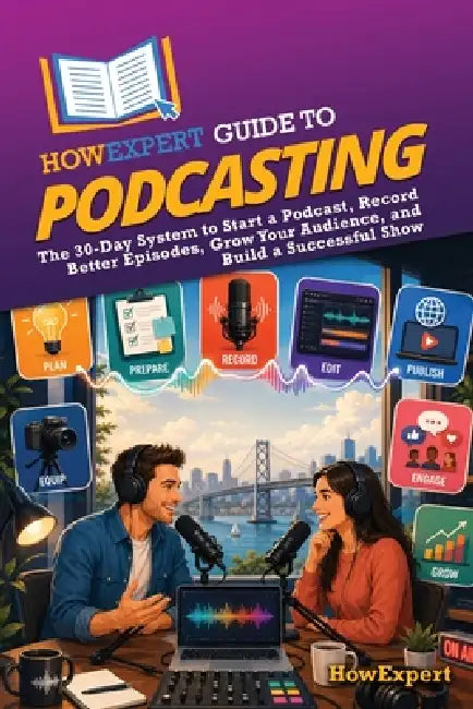 HowExpert Guide to Podcasting: The 30-Day System to Start a Podcast, Record Better Episodes, Publish With Confidence, Grow Your Audience, and Build a by Howexpert
