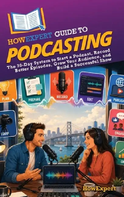 HowExpert Guide to Podcasting: The 30-Day System to Start a Podcast, Record Better Episodes, Publish With Confidence, Grow Your Audience, and Build a by Howexpert