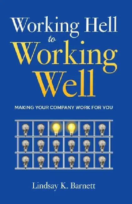 Working Hell to Working Well: Making Your Company Work for You by Lindsay Barnett