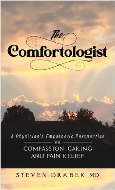 The Comfortologist: A Physician's Empathetic Perspective on Compassion, Caring, and Pain Relief by Steven Drabek