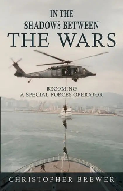 In the Shadows Between the Wars: Becoming a Special Forces Operator by Christopher Brewer