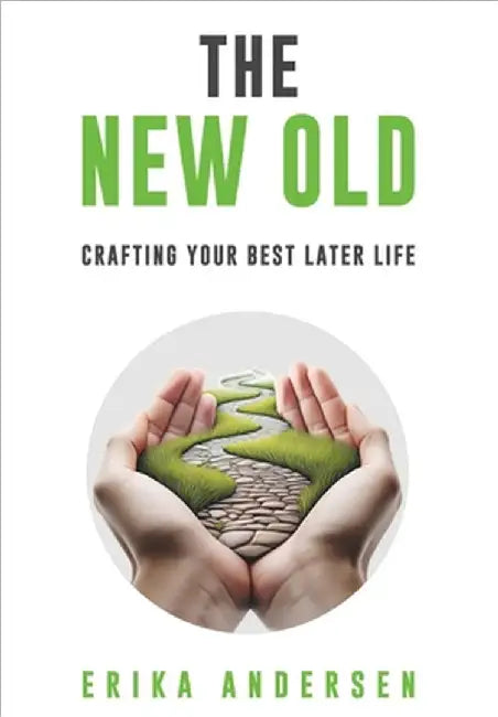 The New Old: Crafting Your Best Later Life by Erika Andersen