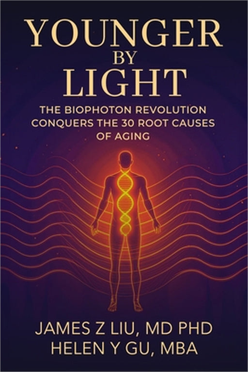 Younger by Light: The Biophoton Revolution Conquers The 30 Root Causes of Aging by James Liu, Helen Gu