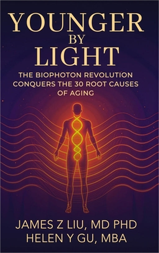 Younger by Light: The Biophoton Revolution Conquers The 30 Root Causes of Aging by James Liu, Helen Gu