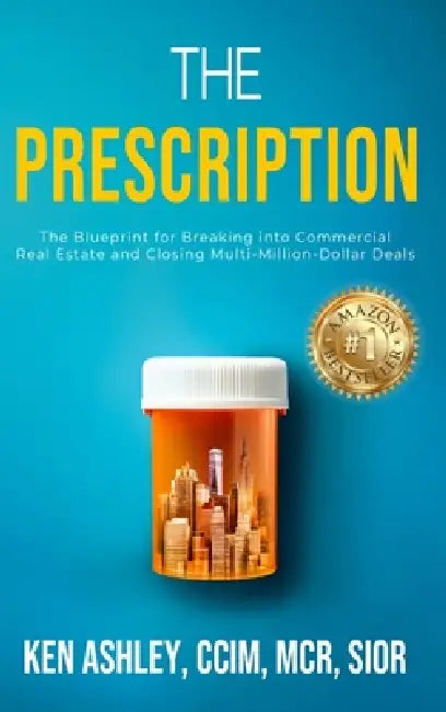 The Prescription: The Blueprint for Breaking Into Commercial Real Estate and Closing Multi-Million-Dollar Deals. by Ken Ashley