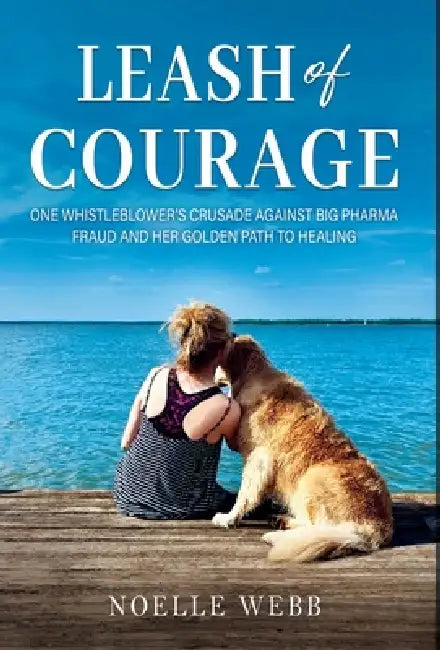 Leash of Courage: One Whistleblower's Crusade Against Big Pharma Fraud & Her Golden Path to Healing by Noelle Webb