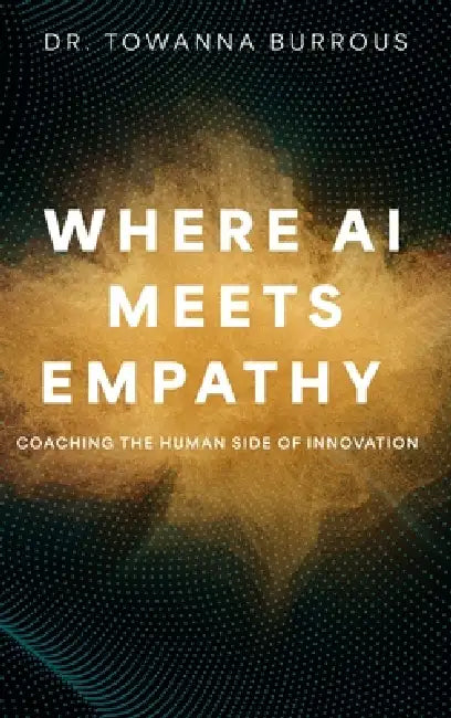 Where AI Meets Empathy: Coaching the Human Side of Innovation by Towanna Burrous