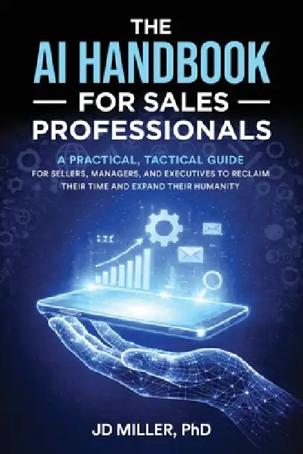 The AI Handbook for Sales Professionals: A Practical, Tactical Guide for Sellers, Managers, and Executives to Reclaim Their Time and Expand Their Huma by Jd Miller