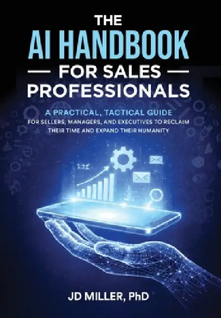 The AI Handbook for Sales Professionals: A Practical, Tactical Guide for Sellers, Managers, and Executives to Reclaim Their Time and Expand Their Huma by Jd Miller