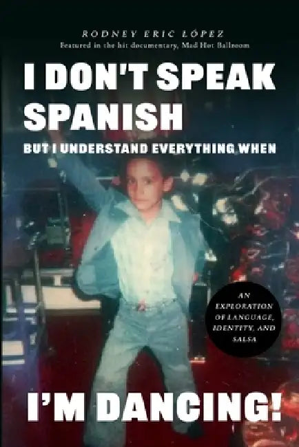 I Don't Speak Spanish, But I Understand Everything When I'm Dancing! by Rodney Eric Lopez