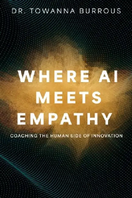 Where AI Meets Empathy: Coaching the Human Side of Innovation by Towanna Burrous