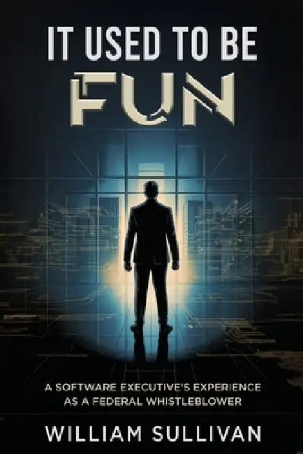 It Used to Be Fun: A Federal Whistleblower's Trip Through the Software Industry by William Sullivan